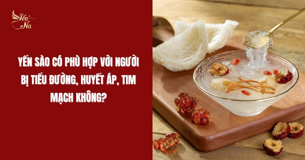 YẾN SÀO CÓ PHÙ HỢP VỚI NGƯỜI BỊ TIỂU ĐƯỜNG, HUYẾT ÁP, TIM MẠCH KHÔNG?