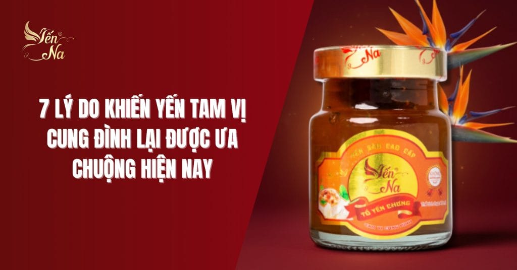 7 lý do khiến Yến Tam Vị Cung Đình lại được ưa chuộng hiện nay