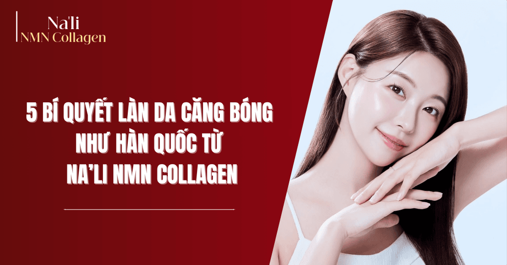 Bí quyết làn da như xứ Hàn đến từ Na'li NMN Collagen