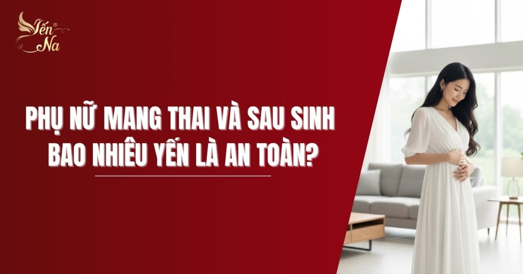 Yến - những chú ý với phụ nữ mang thai và sau sinh