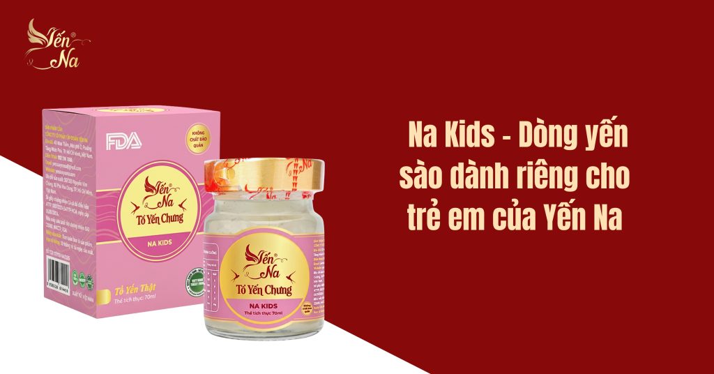 Na Kids - dòng yến dành riêng cho trẻ em của Yến Na