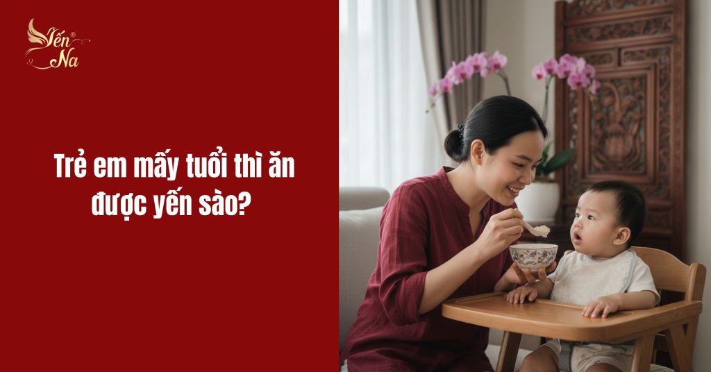 Trẻ em mấy tuổi thì ăn được yến