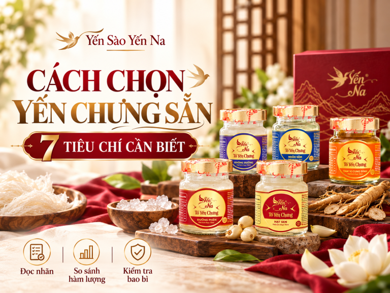 Yến Chưng Sẵn: 7 Tiêu Chí Quan Trọng Trước Khi Mua | Yến Na